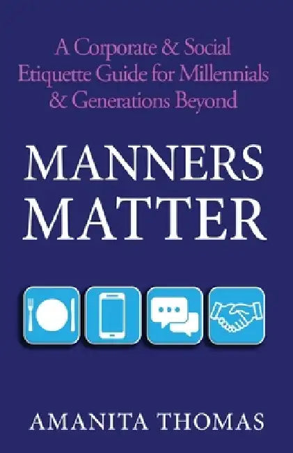 Manners Matter: A Corporate & Social Etiquette Guide for Millennials & Generations Beyond by Amanita Thomas