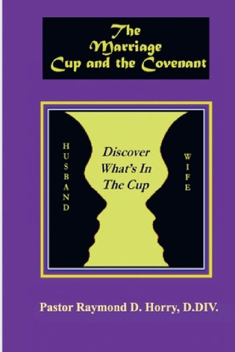 The Marriage Cup and the Covenant: Discover What's In The Cup by Pastor Raymond D. Horry