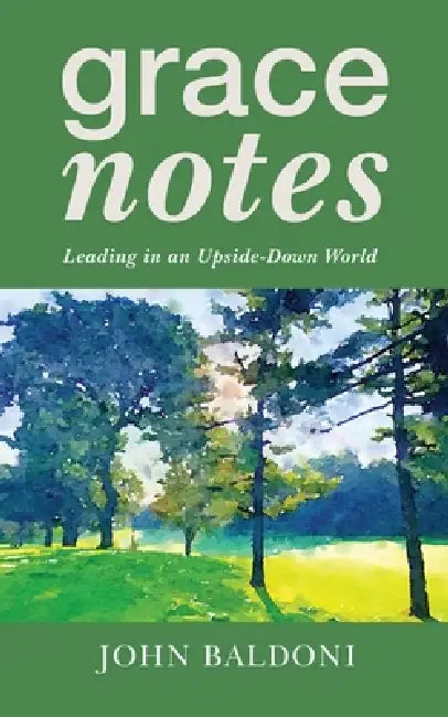 Grace Notes: Leading in an Upside-Down World by John Baldoni