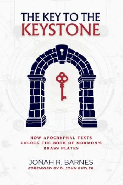 The Key to the Keystone: How Apocryphal Texts Unlock the Book of Mormon's Brass Plates by D. John Butler, Jonah R. Barnes