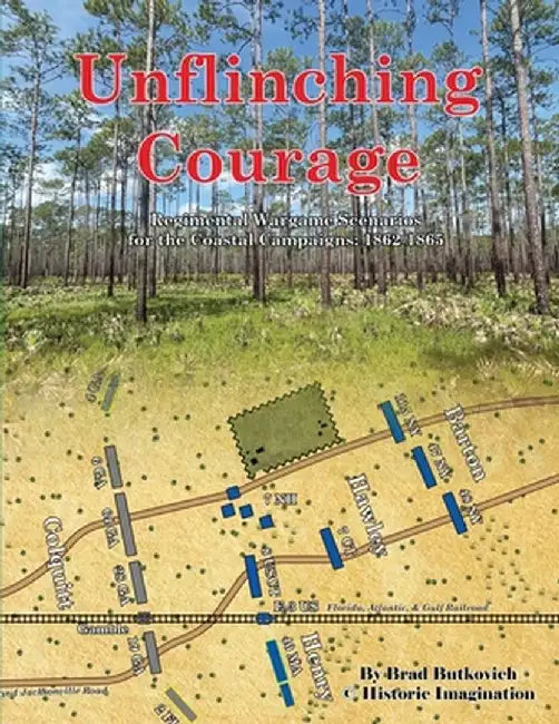 Unflinching Courage: Regimental Wargame Scenarios for the Coastal Campaigns: 1862-1865 by Brad Butkovich