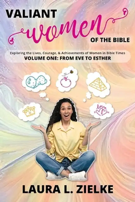 Valiant Women of the Bible, Volume One: From Eve to Esther: Exploring the Lives, Courage, & Achievements of Women in Bible Times by Laura L. Zielke