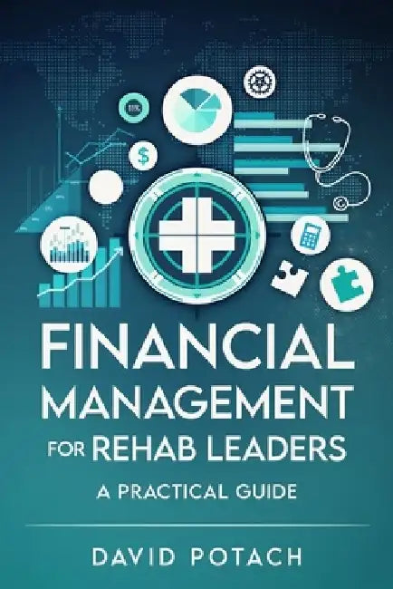 Financial Management for Rehab Leaders: A Practical Guide by David Potach