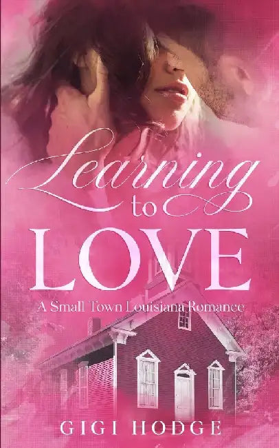Learning to Love: A Louisiana Small Town, Grumpy-Sunshine, Veteran Romance by Gigi Hodge