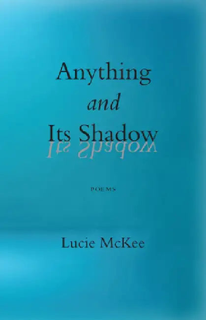 Anything and Its Shadow: Poems by Lucie McKee
