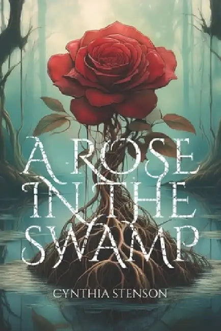 A Rose in the Swamp by Cynthia Stenson