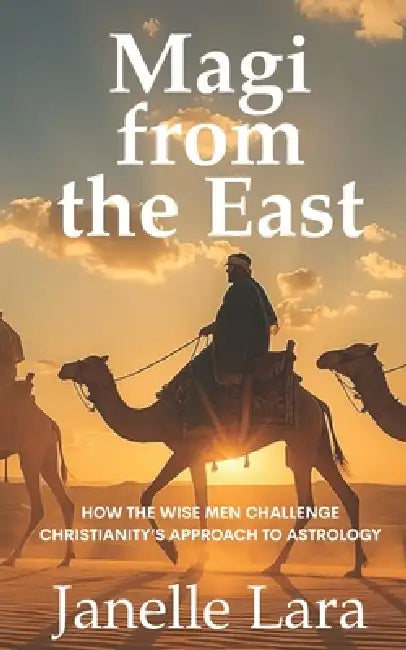Magi from the East: How the Wise Men Challenge Christianity's Approach to Astrology by Janelle Lara