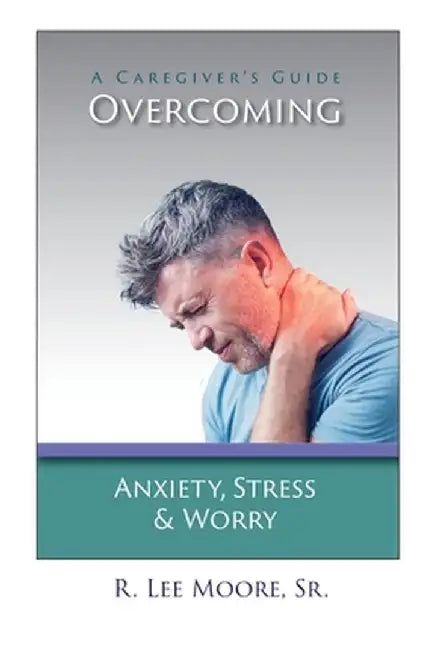 Overcoming Anxiety, Stress & Worry: A Caregiver's Guide by R. Lee Moore