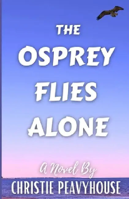 The Osprey Flies Alone by Christie Peavyhouse