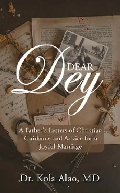 Dear Dey: A Father's Letters of Christian Guidance, and Advice for a Joyful Marriage by Kola Alao
