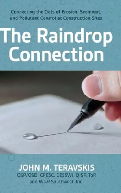 The Raindrop Connection: Connecting the Dots of Erosion, Sediment, and Pollutant Control at Construction Sites by John M. Teravskis