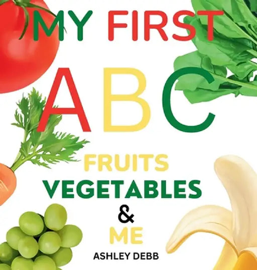 My First ABC Fruits Vegetables And Me (An Alphabet Children's Book) by Ashley Debb
