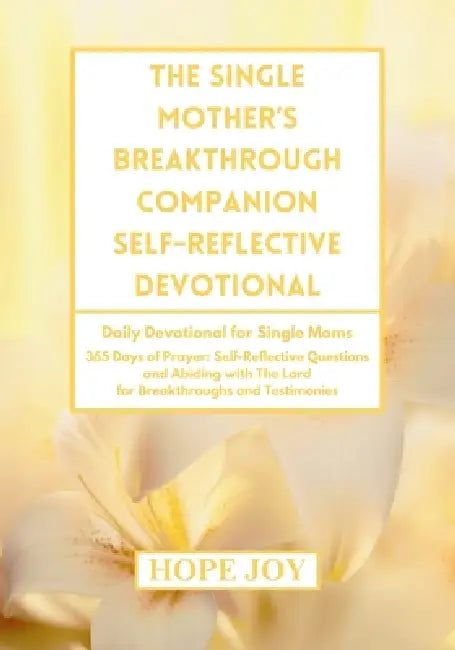 The Single Mother's Breakthrough Companion Self-Reflective Devotional: Daily Devotional for Single Moms - 365 Days of Prayer, Self-Reflective Question by Hope Joy