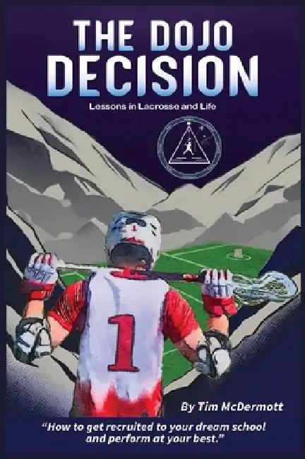 The Dojo Decision: Lessons in Lacrosse and LIfe by Tim P. McDermott