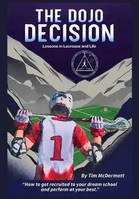 The Dojo Decision: Lessons in Lacrosse and LIfe by Tim P. McDermott