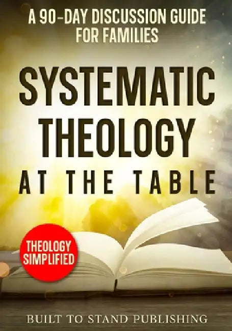 Systematic Theology at the Table: A 90-Day Discussion Guide for Families by Built To Stand Publishing
