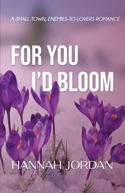 For You I'd Bloom: A Small Town, Enemies-to-Lovers Romance: A Small Town, Ene: A Small Town, E: A Small by Hannah Jordan