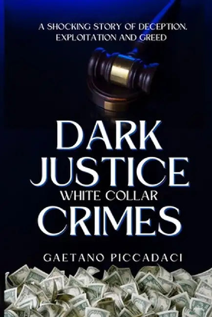 Dark Justice: White Collar Crimes: A Shocking Story of Deception, Exploitation and Greed by Gaetano Piccadaci