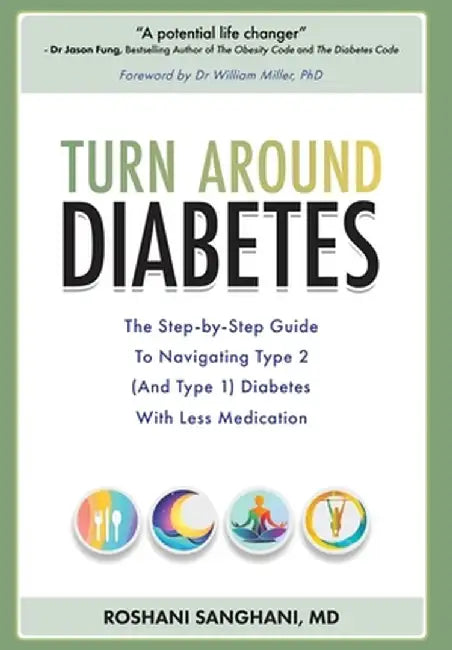 Turn around Diabetes: The Step-by-Step Guide to Navigate Type 2 (and Type 1) Diabetes with Less Medication by Roshani Sanghani