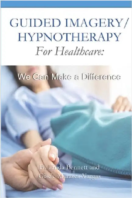 Guided Imagery/Hypnotherapy for Healthcare: We Can Make a Difference by Linda Bennett
