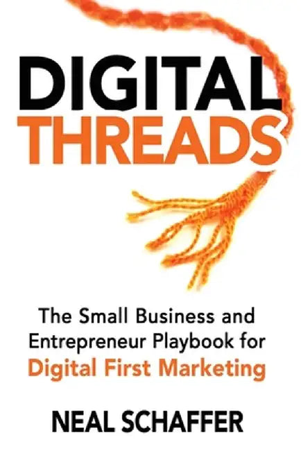 Digital Threads: The Small Business and Entrepreneur Playbook for Digital First Marketing by Neal Schaffer