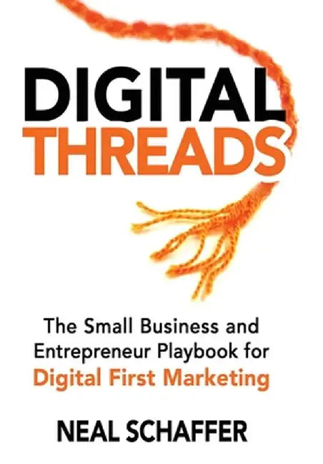 Digital Threads: The Small Business and Entrepreneur Playbook for Digital First Marketing by Neal Schaffer