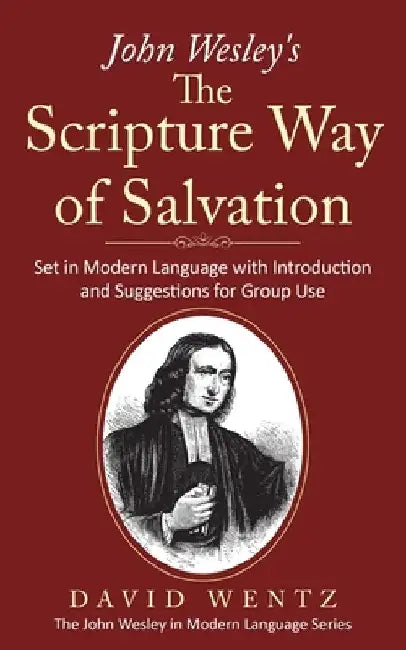 John Wesley's The Scripture Way of Salvation: Set in Modern Language with Introduction and Suggestions for Group Use by David Wentz