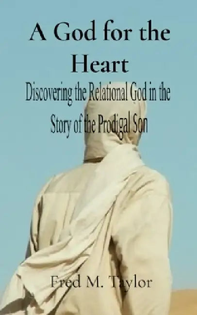 A God for the Heart: Discovering the Relational God in the Story of the Prodigal Son by Fred M. Taylor