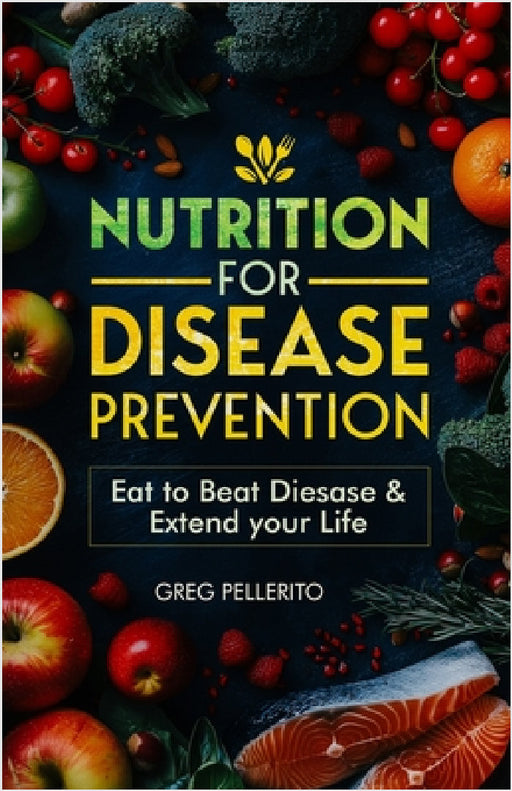 Nutrition for Disease Prevention: Eat to Beat Disease and Extend your Life by Greg Pellerito