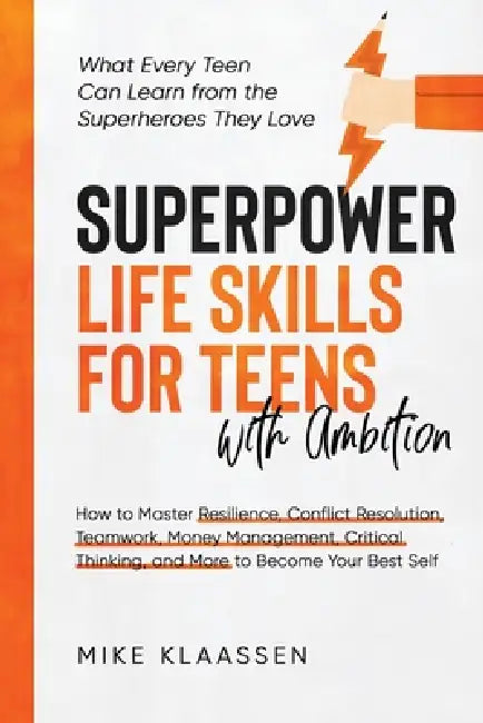 Superpower Life Skills for Teens with Ambition: How to Master Resilience, Conflict Resolution, Teamwork, Money Management, Critical Thinking, and More by Mike Klaassen
