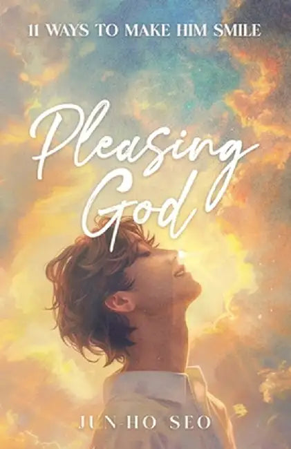 Pleasing God: 11 Ways to Make Him Smile by Jun-Ho Seo