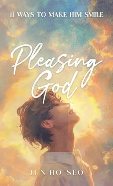 Pleasing God: 11 Ways to Make Him Smile by Jun-Ho Seo