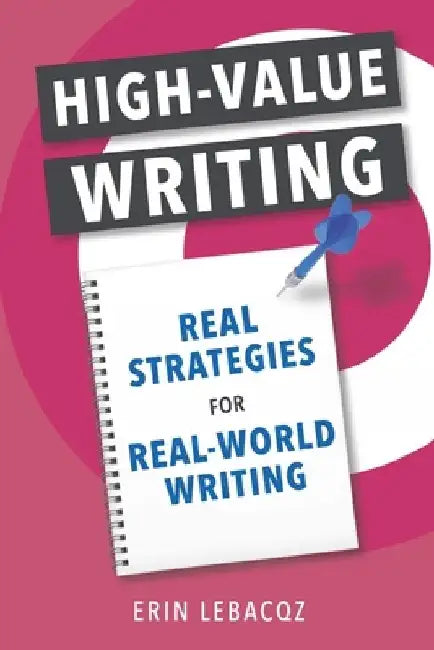 High-Value Writing: Real Strategies for Real-World Writing by Erin Lebacqz