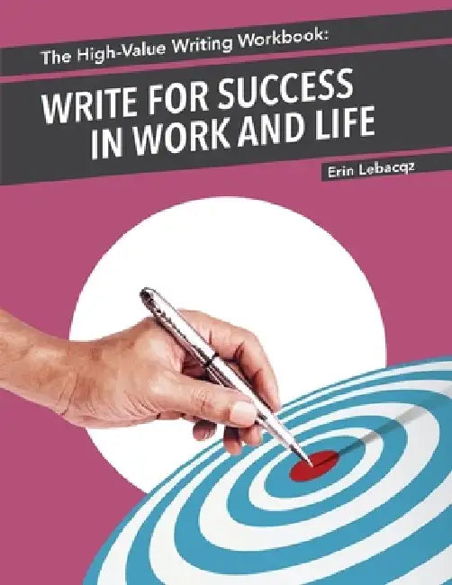 The High-Value Writing Workbook: Write for Success in Work and Life by Erin Lebacqz