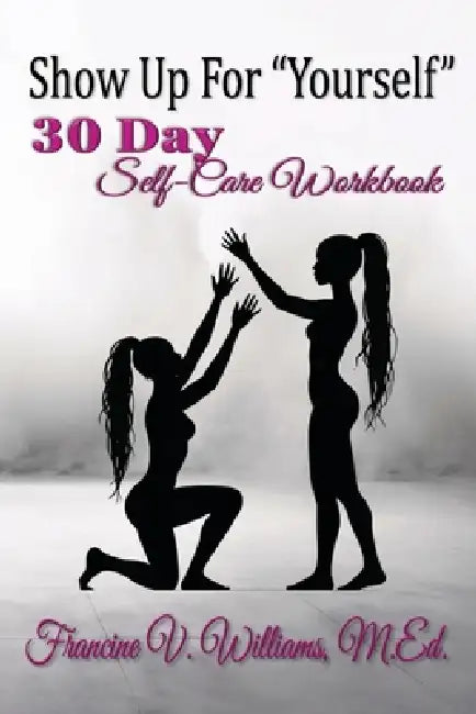 Show Up For Yourself: 30 Day Self-Care Workbook by Francine V. Williams