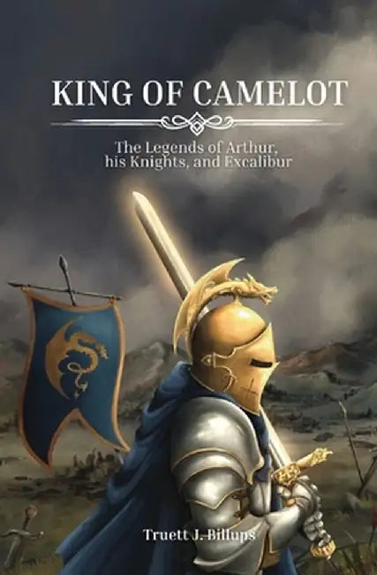 King of Camelot: The Legends of Arthur, his Knights, and Excalibur by Truett J. Billups