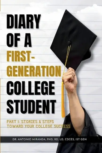 Diary of a First-Generation College Student Part I: Stories & Steps Toward Your College Success by Antonio Miranda