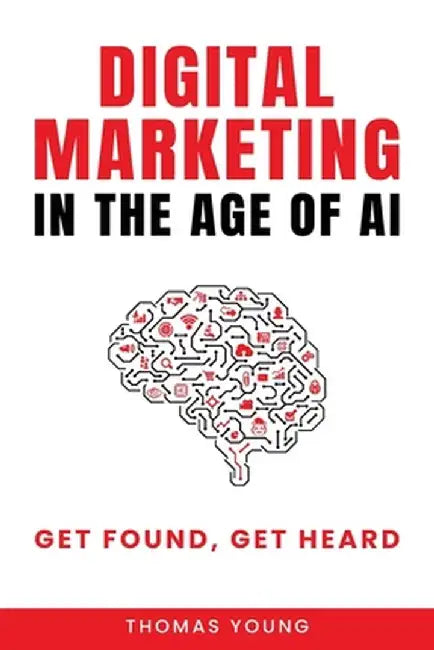 Digital Marketing in the Age of AI: Get Found, Get Heard by Thomas Young