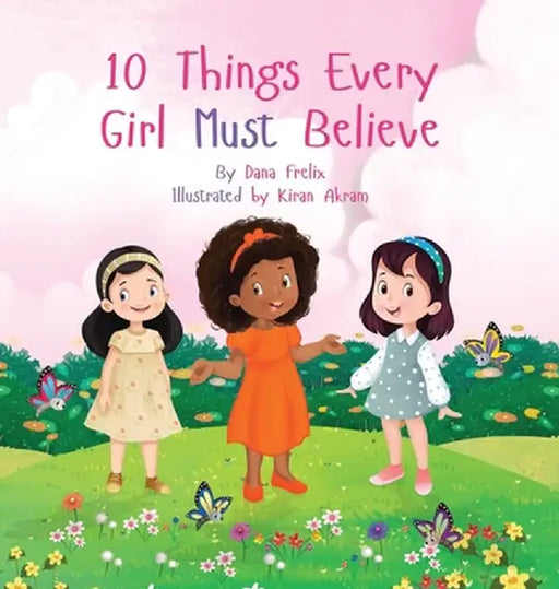 10 Things Every Girl Must Believe by Dana K. Frelix