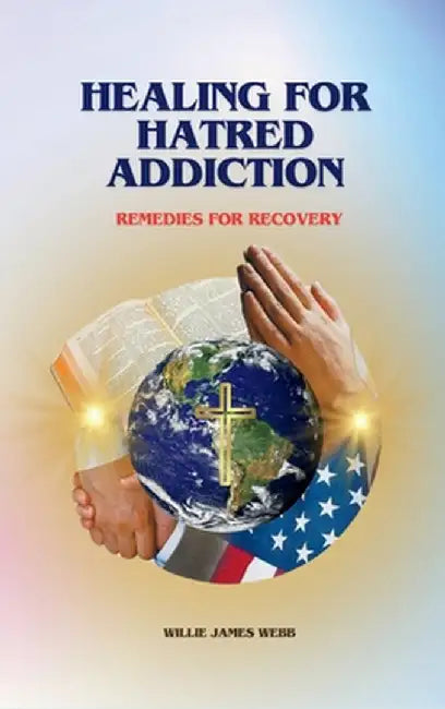 Healing For Hatred Addiction: Remedies For Recovery by Willie James Webb