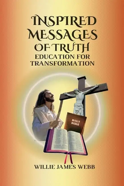 Inspired Messages Of Truth: Education for Transformation by Willie James Webb