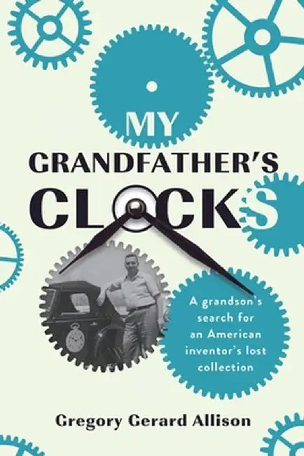My Grandfather's Clocks: The True Story of a Grandson's Search for an American Inventor's Lost Collection by Gregory Gerard Allison