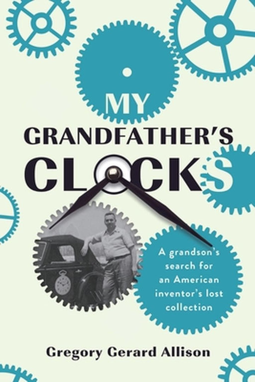 My Grandfather's Clocks: The True Story of a Grandson's Search for an American Inventor's Lost Collection by Gregory Gerard Allison