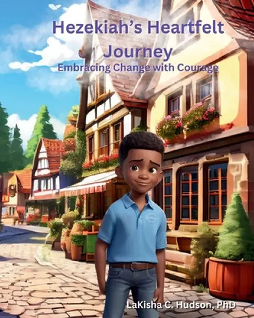 Hezekiah's Heartfelt Journey: Embracing Changes with Courage by Lakisha C. Hudson