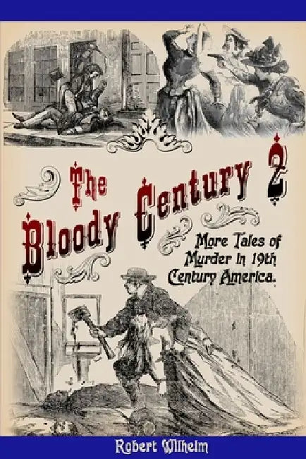 The Bloody Century 2: More Tales of Murder in 19th Century America by Robert Wilhelm