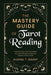 The Mastery Guide of Tarot Reading: Practical Tips and Techniques for Channeling the Mystical Powers of the Cards by Aleena T. Grant