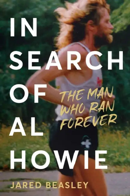 In Search of Al Howie: The Man Who Ran Forever by Jared Beasley