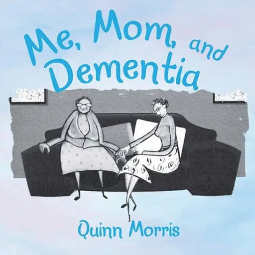 Me, Mom, and Dementia by Quinn Morris