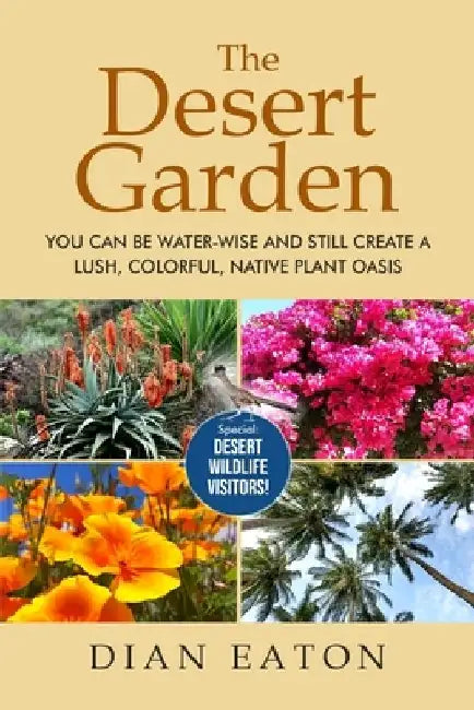 The Desert Garden: You Can Be Water-Wise and Still Create a Lush, Colorful, Native Plant Oasis: You Can Be Water-Wise and Still Create a by Dian Eaton