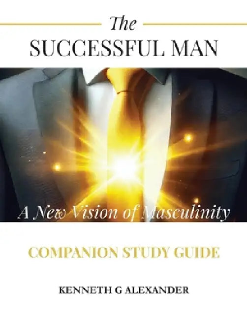 The Successful Man A New Vision of Masculinity Companion Study Guide by Kenneth G. Alexander